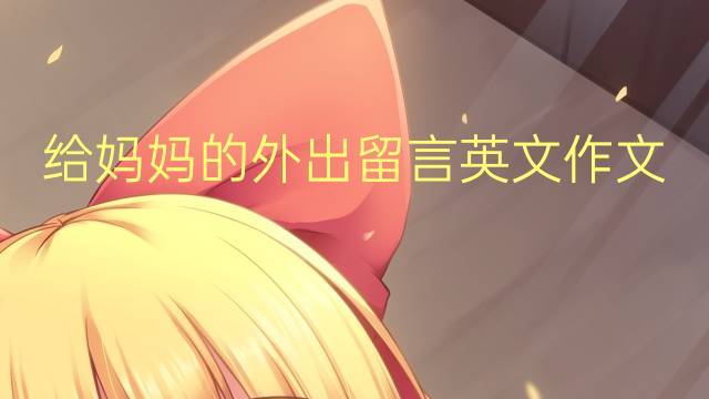 给妈妈的外出留言英文作文_九年级满分英语作文5篇