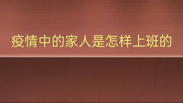 疫情中的家人是怎样上班的英语作文_九年级万能英语作文2篇