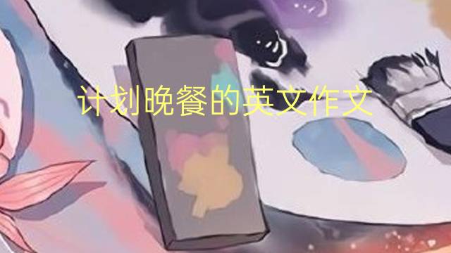 计划晚餐的英文作文_小学满分英语作文3篇