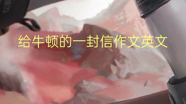 给牛顿的一封信作文英文_高一真题英语作文3篇