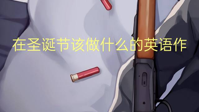 在圣诞节该做什么的英语作文_八级真题英语作文5篇