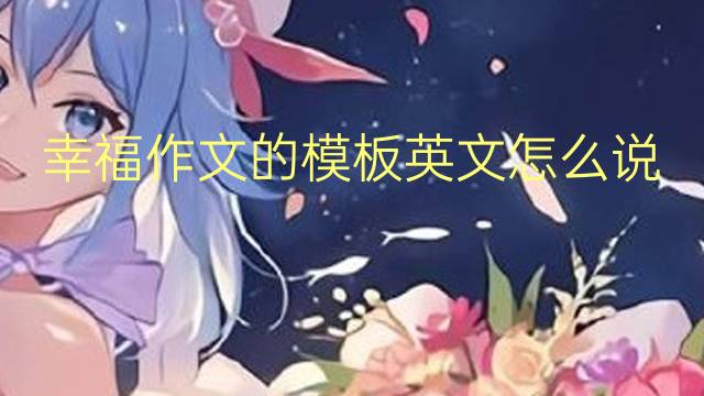 幸福作文的模板英文怎么说_高三万能英语作文2篇