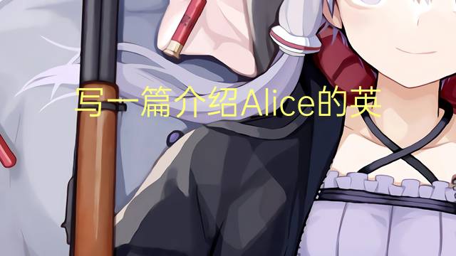 写一篇介绍Alice的英语作文_九年级满分英语作文4篇