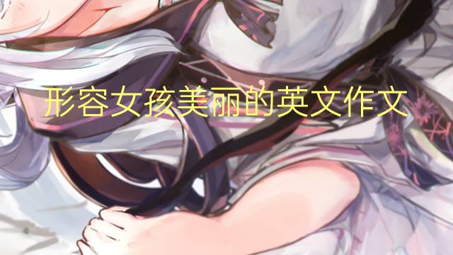 形容女孩美丽的英文作文_小学万能英语作文3篇