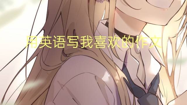 用英语写我喜欢的作文_小学高分英语作文5篇