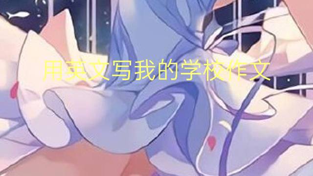 用英文写我的学校作文_小学万能英语作文5篇