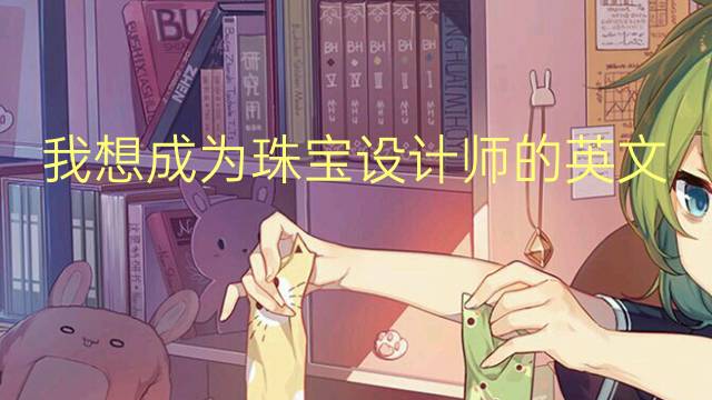 我想成为珠宝设计师的英文作文_初二真题英语作文2篇