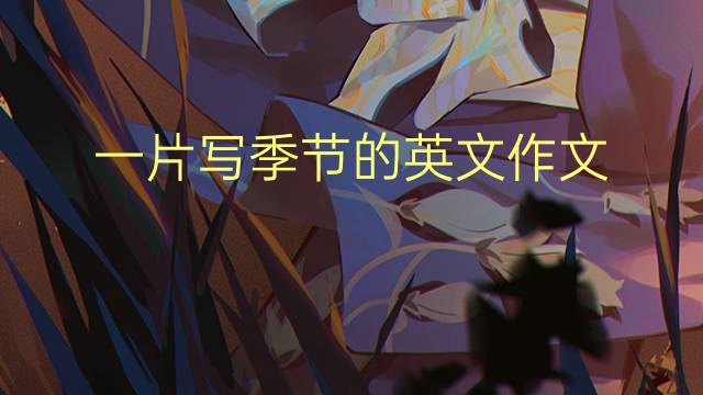 一片写季节的英文作文_托福真题英语作文5篇