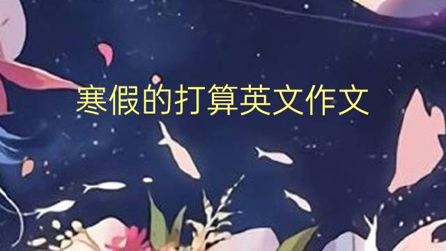 寒假的打算英文作文_高考满分英语作文4篇