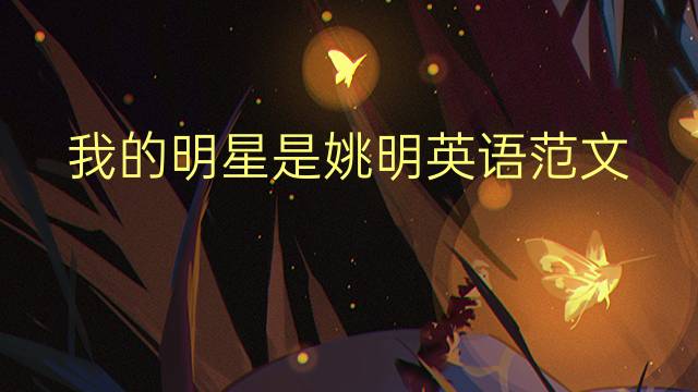 我的明星是姚明英语范文_三年级真题英语作文4篇