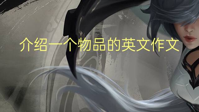 介绍一个物品的英文作文_初一万能英语作文5篇