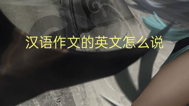 汉语作文的英文怎么说_高一万能英语作文3篇