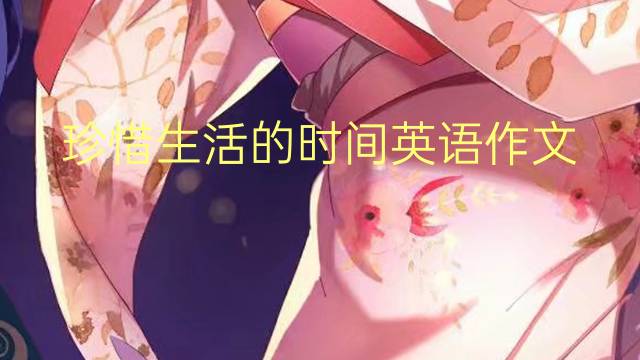 珍惜生活的时间英语作文_小学满分英语作文2篇