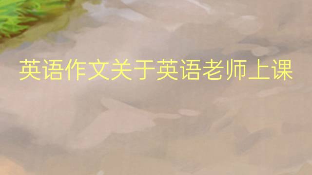 英语作文关于英语老师上课评价_小学真题英语作文5篇