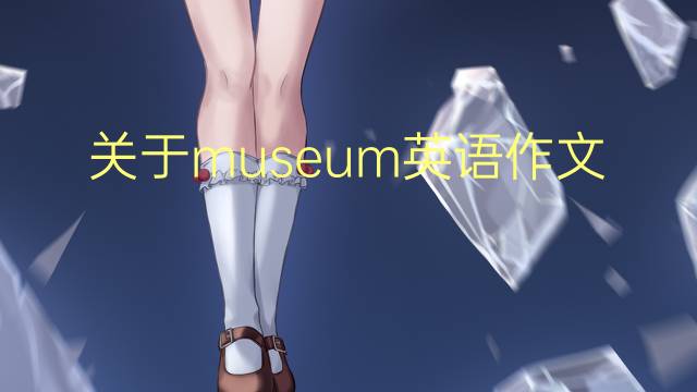 关于museum英语作文_六年级万能英语作文3篇