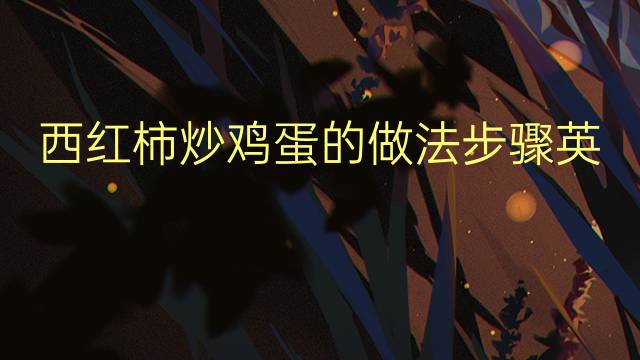 西红柿炒鸡蛋的做法步骤英文作文_四年级万能英语作文4篇