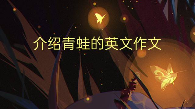 介绍青蛙的英文作文_专升本高分英语作文4篇