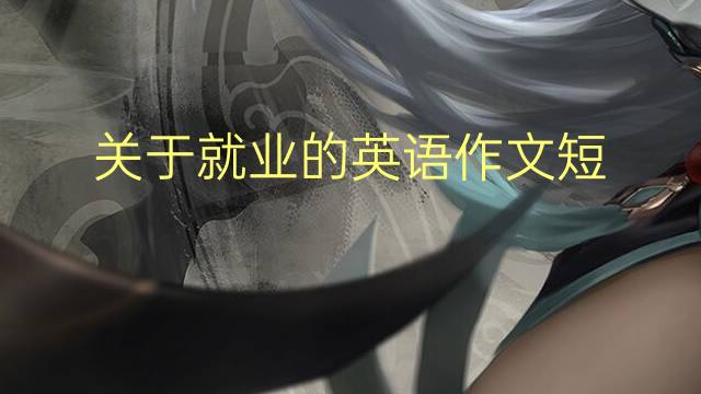 关于就业的英语作文短_专业高分英语作文4篇