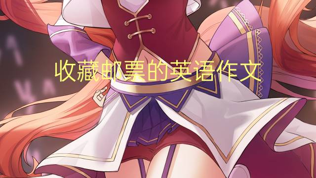 收藏邮票的英语作文_小学满分英语作文2篇