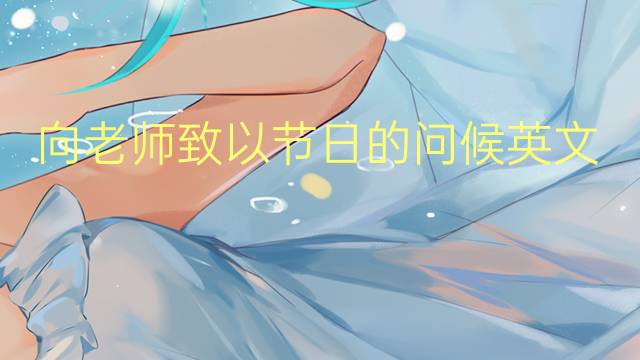 向老师致以节日的问候英文作文_初二真题英语作文4篇