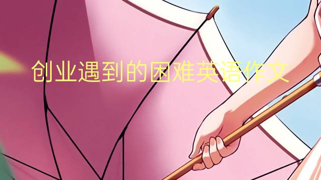 创业遇到的困难英语作文_专八高分英语作文5篇