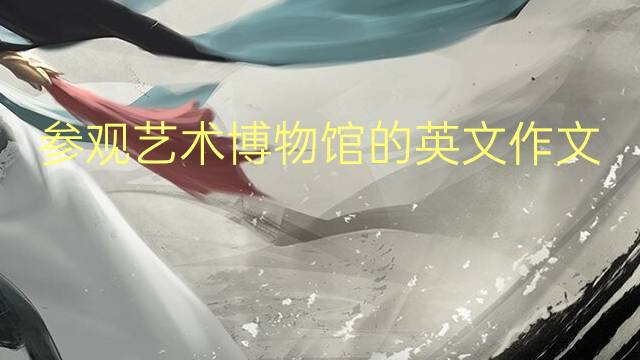 参观艺术博物馆的英文作文_三年级满分英语作文5篇