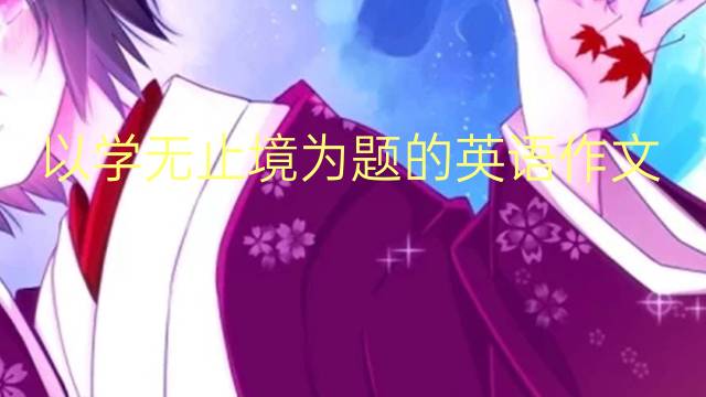 以学无止境为题的英语作文_四级高分英语作文4篇