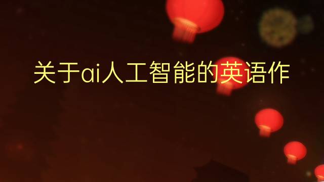 关于ai人工智能的英语作文_高一真题英语作文5篇