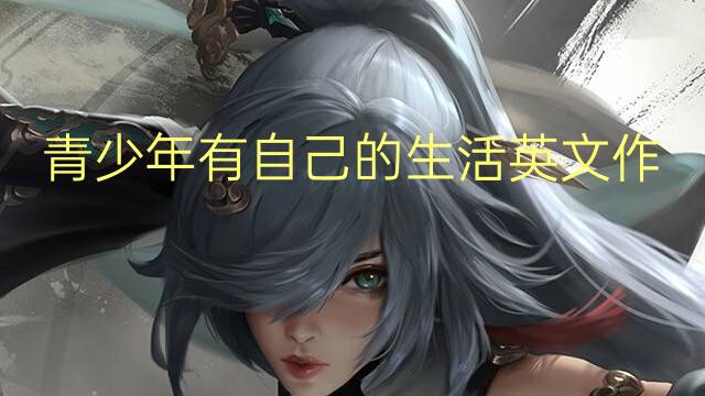 青少年有自己的生活英文作文怎么写_高三万能英语作文3篇