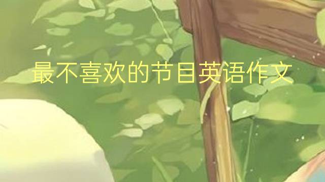 最不喜欢的节目英语作文_初中高分英语作文2篇