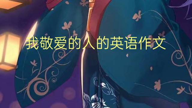 我敬爱的人的英语作文_小学万能英语作文3篇