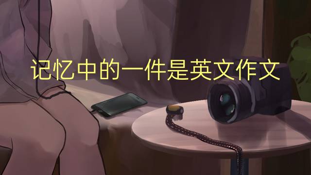 记忆中的一件是英文作文_九年级高分英语作文4篇