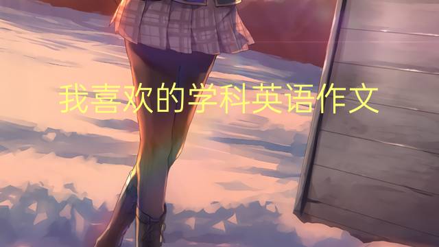 我喜欢的学科英语作文_小升初万能英语作文2篇