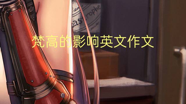 梵高的影响英文作文_高一满分英语作文4篇