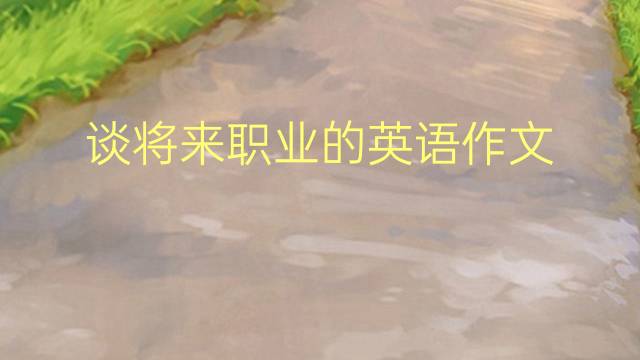 谈将来职业的英语作文_初一高分英语作文4篇