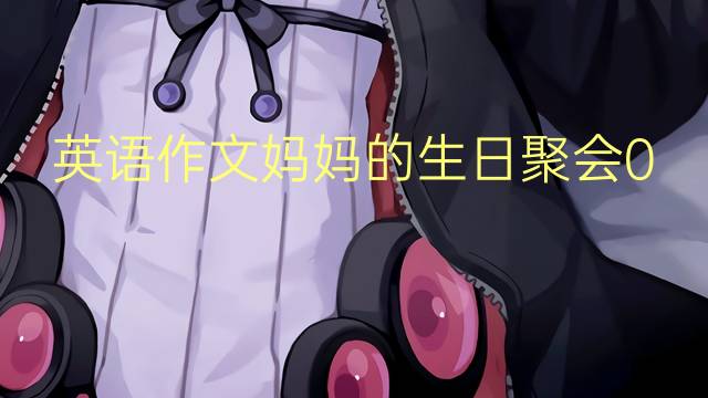 英语作文妈妈的生日聚会00_小学真题英语作文2篇