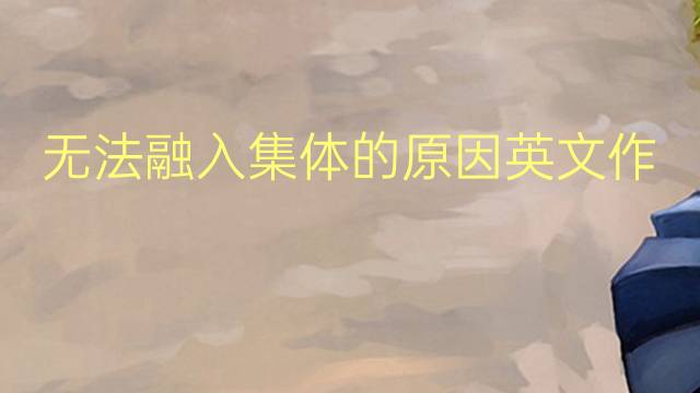 无法融入集体的原因英文作文_四级真题英语作文4篇